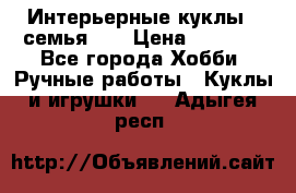 Интерьерные куклы - семья. ) › Цена ­ 4 200 - Все города Хобби. Ручные работы » Куклы и игрушки   . Адыгея респ.